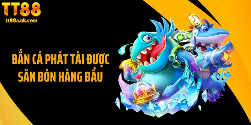 Bắn cá phát tài được săn đón hàng đầu