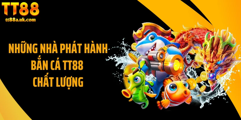 Những nhà phát hành bắn cá TT88 chất lượng
