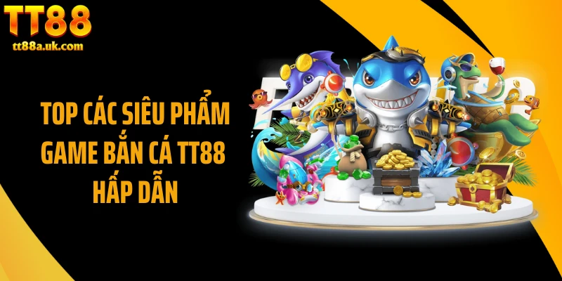Top các siêu phẩm game bắn cá TT88 hấp dẫn