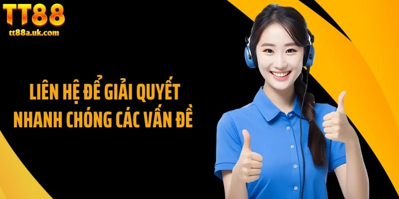 Liên hệ để giải quyết nhanh chóng các vấn đề