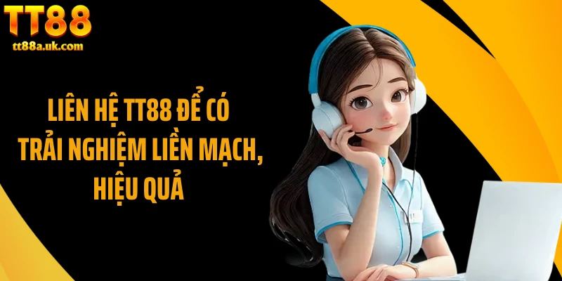 Liên hệ TT88 để có trải nghiệm liền mạch, hiệu quả