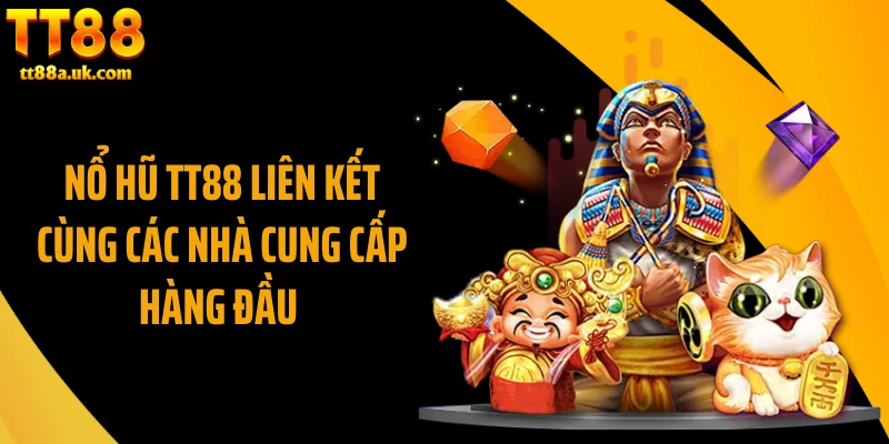 Nổ hũ TT88 liên kết cùng các nhà cung cấp hàng đầu