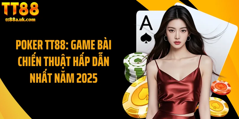 Poker TT88: Game Bài Chiến Thuật Hấp Dẫn Nhất Năm 2025