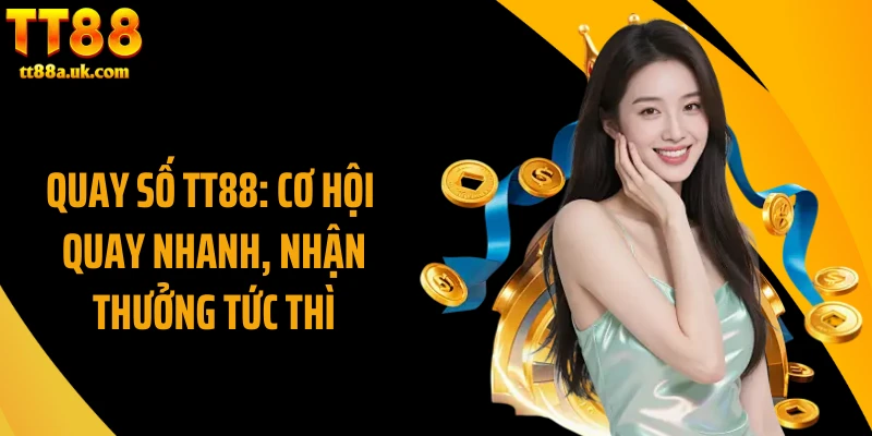 Quay Số TT88: Cơ Hội Quay Nhanh, Nhận Thưởng Tức Thì