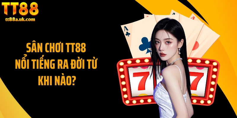 Sân chơi TT88 nổi tiếng ra đời từ khi nào?
